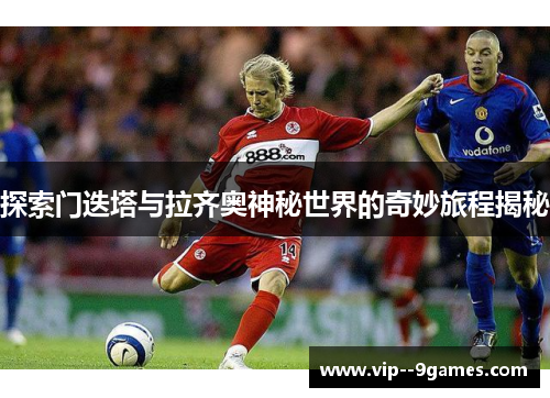 探索门迭塔与拉齐奥神秘世界的奇妙旅程揭秘