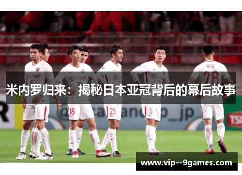 米内罗归来：揭秘日本亚冠背后的幕后故事