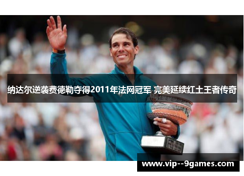 纳达尔逆袭费德勒夺得2011年法网冠军 完美延续红土王者传奇