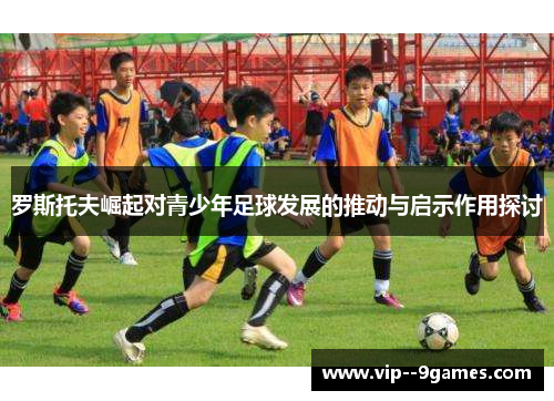 罗斯托夫崛起对青少年足球发展的推动与启示作用探讨