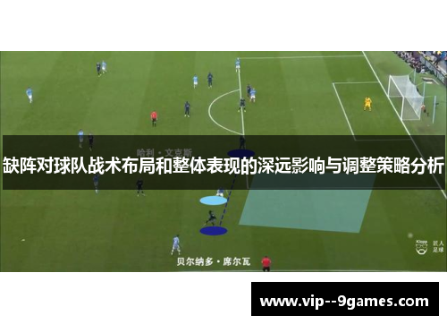 缺阵对球队战术布局和整体表现的深远影响与调整策略分析