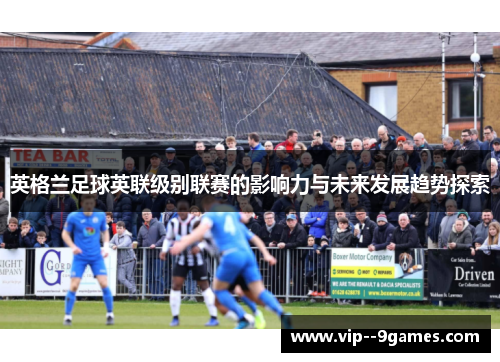 英格兰足球英联级别联赛的影响力与未来发展趋势探索