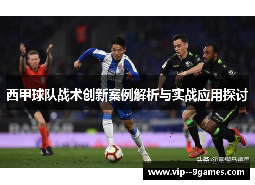 西甲球队战术创新案例解析与实战应用探讨