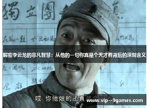 解密李云龙的非凡智慧：从他的一句你真是个天才看背后的深刻含义