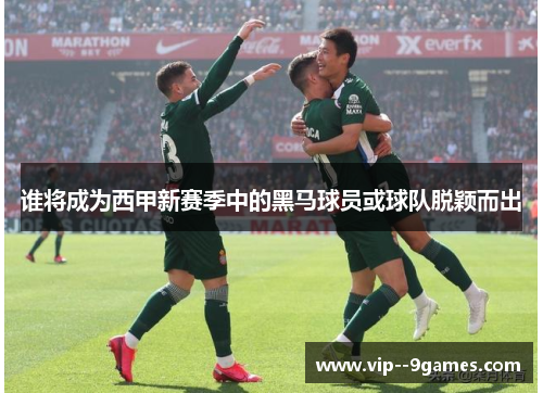 谁将成为西甲新赛季中的黑马球员或球队脱颖而出