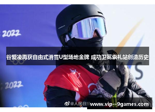 谷爱凌再获自由式滑雪U型场地金牌 成功卫冕崇礼站创造历史 谷爱凌再获自由式滑雪U型场地金牌 成功卫冕崇礼站创造历史