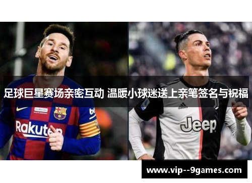 足球巨星赛场亲密互动 温暖小球迷送上亲笔签名与祝福