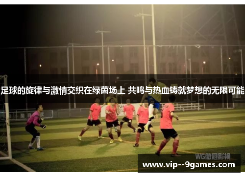 足球的旋律与激情交织在绿茵场上 共鸣与热血铸就梦想的无限可能