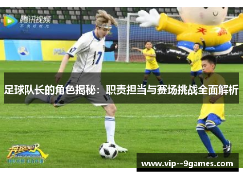 足球队长的角色揭秘：职责担当与赛场挑战全面解析