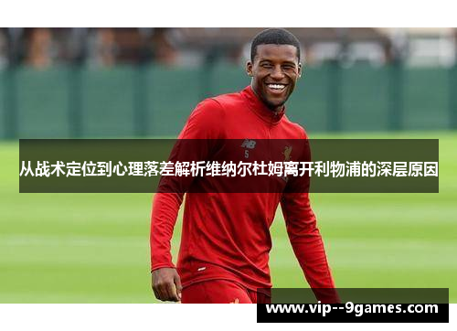 从战术定位到心理落差解析维纳尔杜姆离开利物浦的深层原因