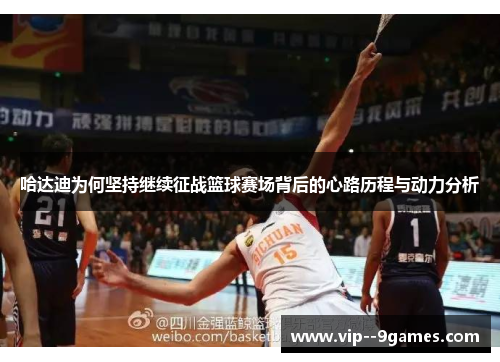 哈达迪为何坚持继续征战篮球赛场背后的心路历程与动力分析