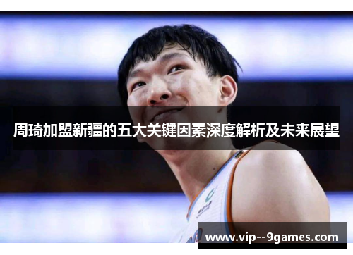 周琦加盟新疆的五大关键因素深度解析及未来展望