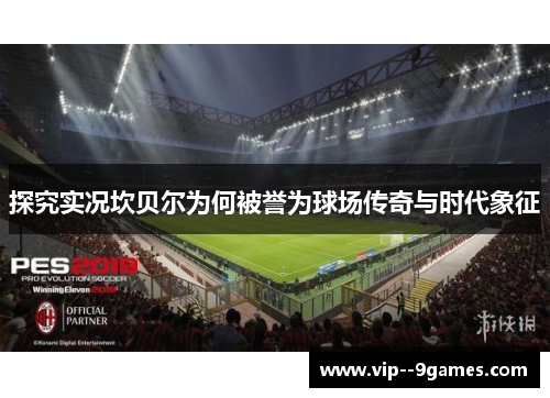 探究实况坎贝尔为何被誉为球场传奇与时代象征