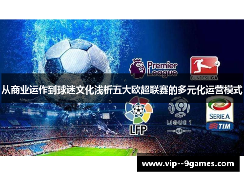 从商业运作到球迷文化浅析五大欧超联赛的多元化运营模式