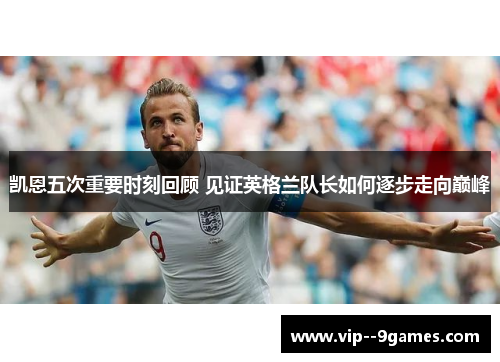 凯恩五次重要时刻回顾 见证英格兰队长如何逐步走向巅峰