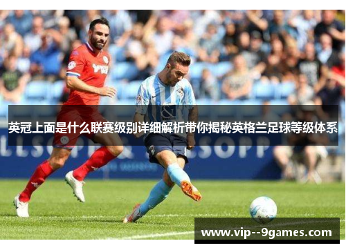 英冠上面是什么联赛级别详细解析带你揭秘英格兰足球等级体系