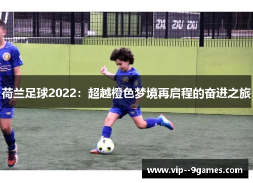 荷兰足球2022：超越橙色梦境再启程的奋进之旅