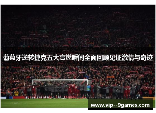 葡萄牙逆转捷克五大高燃瞬间全面回顾见证激情与奇迹