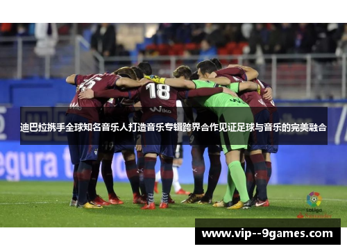 迪巴拉携手全球知名音乐人打造音乐专辑跨界合作见证足球与音乐的完美融合