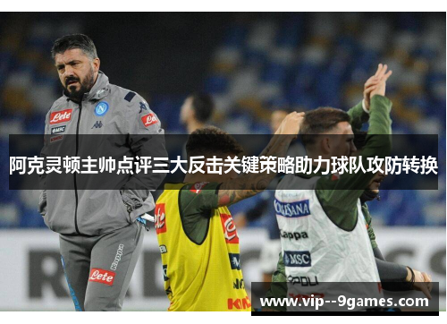 阿克灵顿主帅点评三大反击关键策略助力球队攻防转换