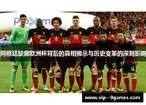 阿根廷缺席欧洲杯背后的真相揭示与历史变革的深刻影响