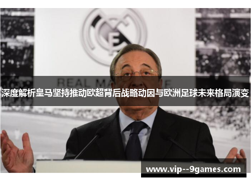 深度解析皇马坚持推动欧超背后战略动因与欧洲足球未来格局演变