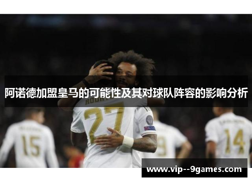 阿诺德加盟皇马的可能性及其对球队阵容的影响分析