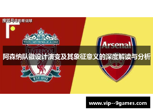 阿森纳队徽设计演变及其象征意义的深度解读与分析