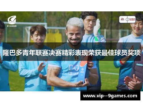 隆巴多青年联赛决赛精彩表现荣获最佳球员奖项