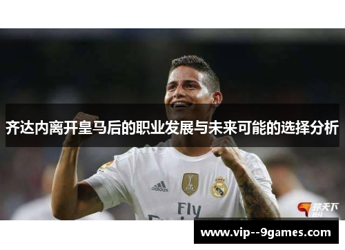 齐达内离开皇马后的职业发展与未来可能的选择分析