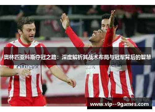奥林匹亚科斯夺冠之路：深度解析其战术布局与冠军背后的智慧