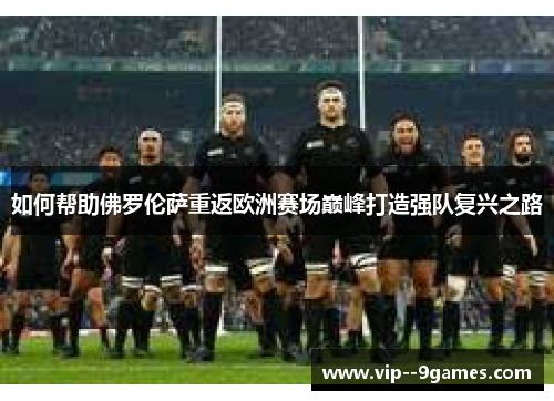 如何帮助佛罗伦萨重返欧洲赛场巅峰打造强队复兴之路