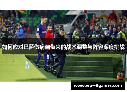 如何应对巴萨伤病潮带来的战术调整与阵容深度挑战