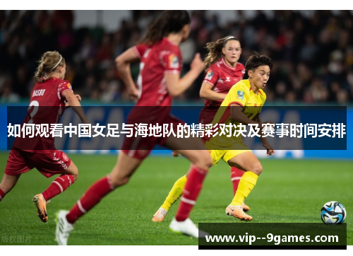 如何观看中国女足与海地队的精彩对决及赛事时间安排