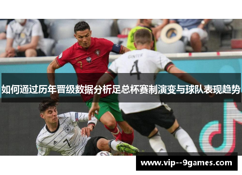 如何通过历年晋级数据分析足总杯赛制演变与球队表现趋势