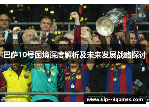 巴萨10号困境深度解析及未来发展战略探讨