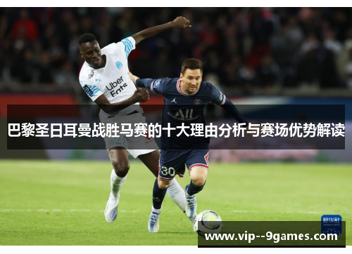 巴黎圣日耳曼战胜马赛的十大理由分析与赛场优势解读