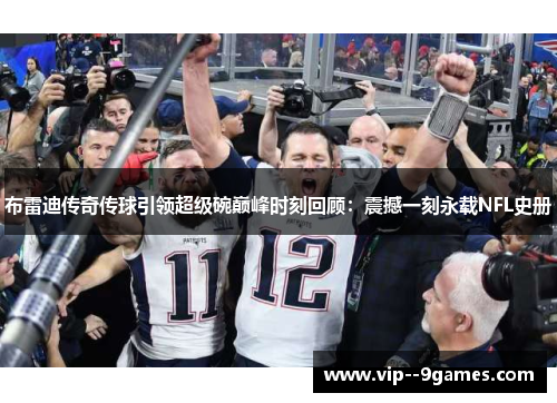 布雷迪传奇传球引领超级碗巅峰时刻回顾：震撼一刻永载NFL史册