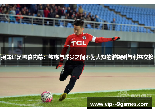 揭露辽足黑幕内幕：教练与球员之间不为人知的潜规则与利益交换