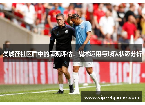 曼城在社区盾中的表现评估:战术运用与球队状态分析 曼城在社区盾中的表现评估:战术运用与球队状态分析