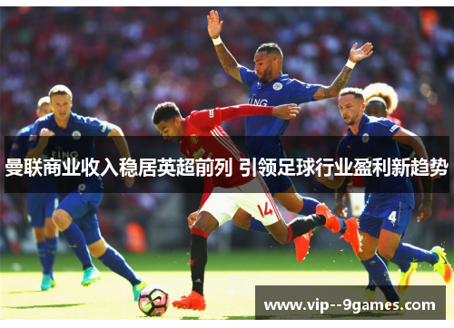 曼联商业收入稳居英超前列 引领足球行业盈利新趋势