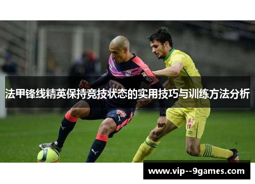 法甲锋线精英保持竞技状态的实用技巧与训练方法分析