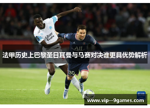 法甲历史上巴黎圣日耳曼与马赛对决谁更具优势解析 法甲历史上巴黎圣日耳曼与马赛对决谁更具优势解析