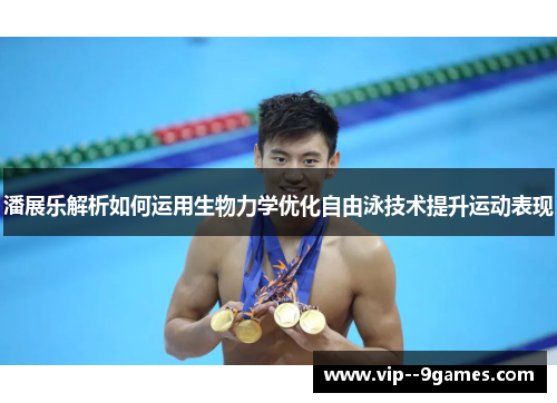 潘展乐解析如何运用生物力学优化自由泳技术提升运动表现 潘展乐解析如何运用生物力学优化自由泳技术提升运动表现