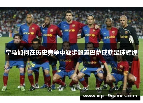 皇马如何在历史竞争中逐步超越巴萨成就足球辉煌