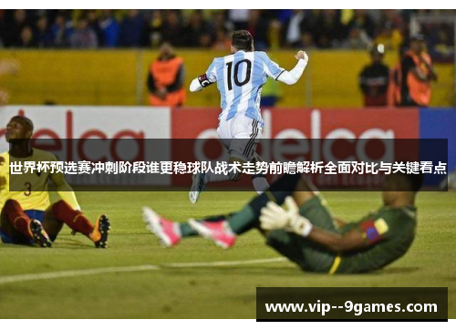 世界杯预选赛冲刺阶段谁更稳球队战术走势前瞻解析全面对比与关键看点 世界杯预选赛冲刺阶段谁更稳球队战术走势前瞻解析全面对比与关键看点
