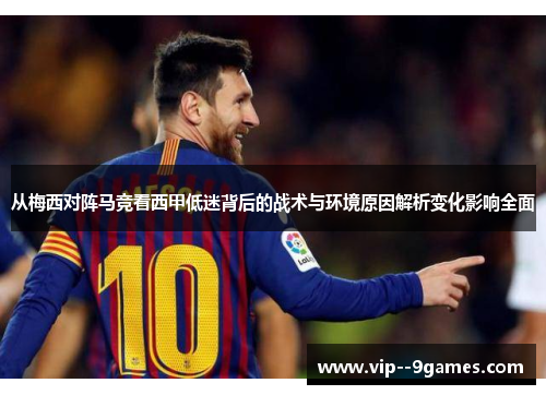 从梅西对阵马竞看西甲低迷背后的战术与环境原因解析变化影响全面