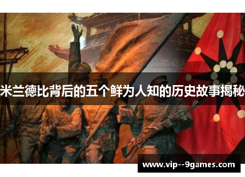 米兰德比背后的五个鲜为人知的历史故事揭秘 米兰德比背后的五个鲜为人知的历史故事揭秘