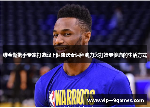 维金斯携手专家打造线上健康饮食课程助力您打造更健康的生活方式 维金斯携手专家打造线上健康饮食课程助力您打造更健康的生活方式