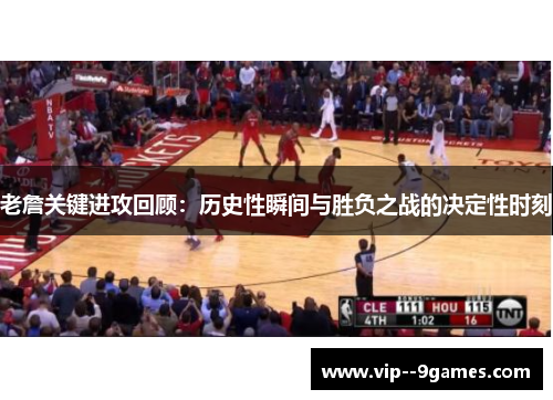 老詹关键进攻回顾：历史性瞬间与胜负之战的决定性时刻